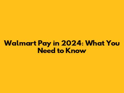 Walmart Pay in 2024: What You Need to Know