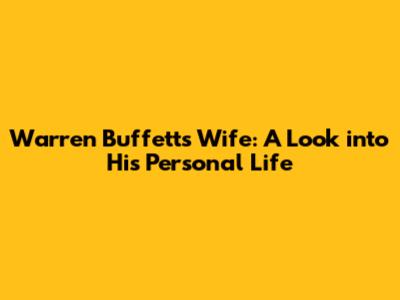 Warren Buffett's Wife: A Look into His Personal Life