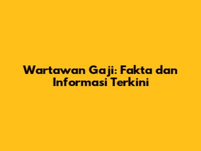 Wartawan Gaji: Fakta dan Informasi Terkini