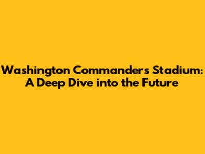 Washington Commanders Stadium: A Deep Dive into the Future