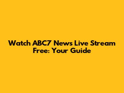 Watch ABC7 News Live Stream Free: Your Guide