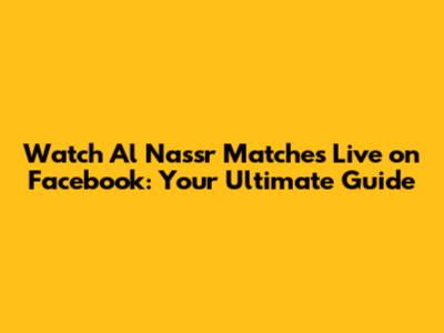 Watch Al Nassr Matches Live on Facebook: Your Ultimate Guide