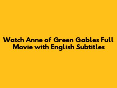 Watch Anne of Green Gables Full Movie with English Subtitles