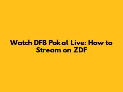 Watch DFB Pokal Live: How to Stream on ZDF