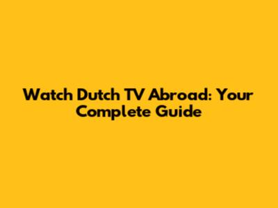 Watch Dutch TV Abroad: Your Complete Guide