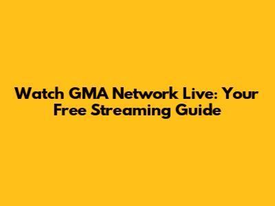 Watch GMA Network Live: Your Free Streaming Guide