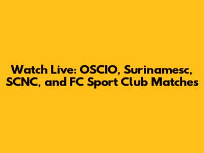 Watch Live: OSCIO, Surinamesc, SCNC, and FC Sport Club Matches