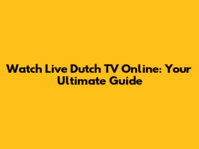 Watch Live Dutch TV Online: Your Ultimate Guide