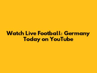 Watch Live Football: Germany Today on YouTube
