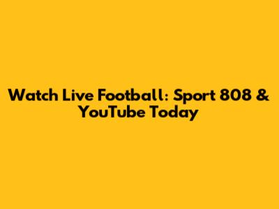 Watch Live Football: Sport 808 & YouTube Today