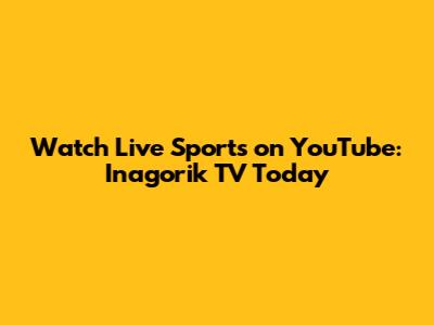 Watch Live Sports on YouTube: Inagorik TV Today
