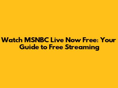 Watch MSNBC Live Now Free: Your Guide to Free Streaming