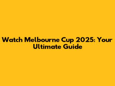 Watch Melbourne Cup 2025: Your Ultimate Guide