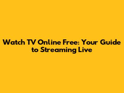 Watch TV Online Free: Your Guide to Streaming Live