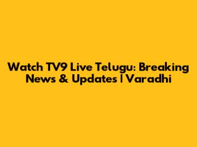 Watch TV9 Live Telugu: Breaking News & Updates | Varadhi