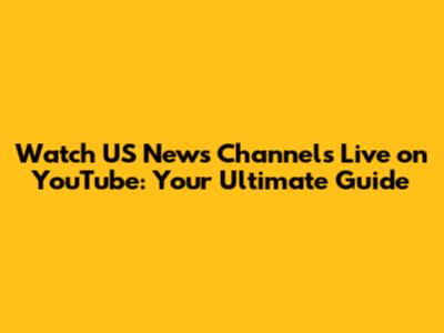 Watch US News Channels Live on YouTube: Your Ultimate Guide