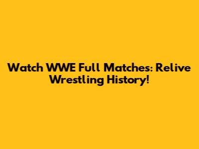 Watch WWE Full Matches: Relive Wrestling History!
