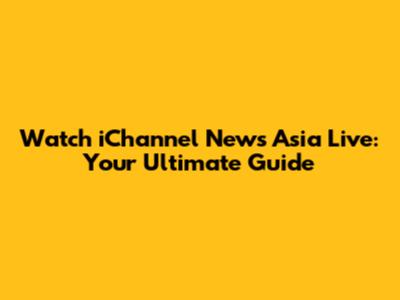 Watch iChannel News Asia Live: Your Ultimate Guide