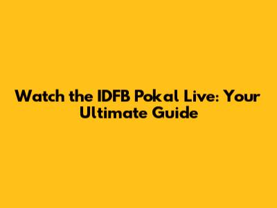 Watch the IDFB Pokal Live: Your Ultimate Guide