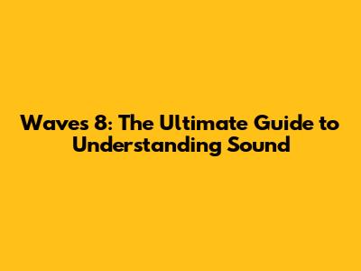 Waves 8: The Ultimate Guide to Understanding Sound