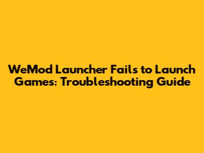 WeMod Launcher Fails to Launch Games: Troubleshooting Guide