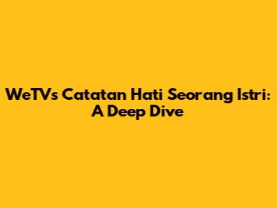 WeTV's 'Catatan Hati Seorang Istri': A Deep Dive