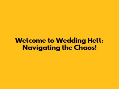 Welcome to Wedding Hell: Navigating the Chaos!