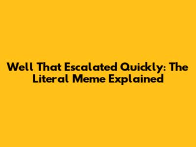 Well That Escalated Quickly: The Literal Meme Explained