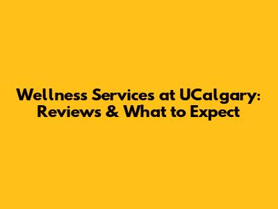 Wellness Services at UCalgary: Reviews & What to Expect