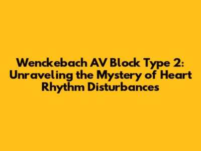 Wenckebach AV Block Type 2: Unraveling the Mystery of Heart Rhythm Disturbances