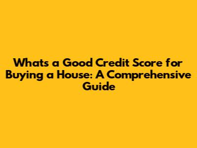 What's a Good Credit Score for Buying a House: A Comprehensive Guide