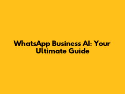 WhatsApp Business AI: Your Ultimate Guide