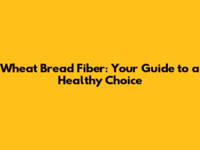 Wheat Bread Fiber: Your Guide to a Healthy Choice