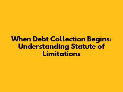 When Debt Collection Begins: Understanding Statute of Limitations