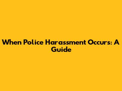 When Police Harassment Occurs: A Guide