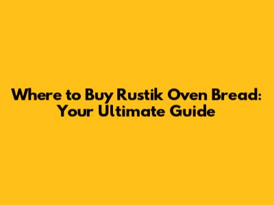 Where to Buy Rustik Oven Bread: Your Ultimate Guide