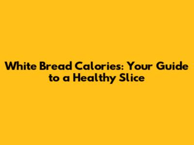 White Bread Calories: Your Guide to a Healthy Slice