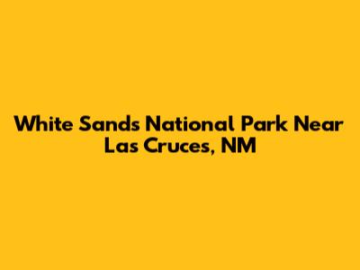 White Sands National Park Near Las Cruces, NM
