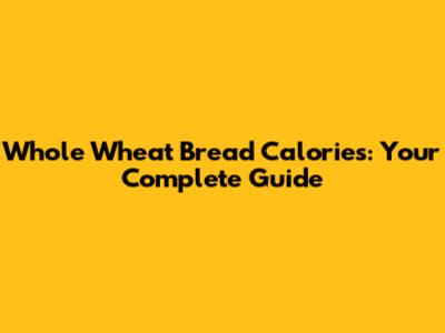 Whole Wheat Bread Calories: Your Complete Guide