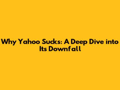 Why Yahoo Sucks: A Deep Dive into Its Downfall