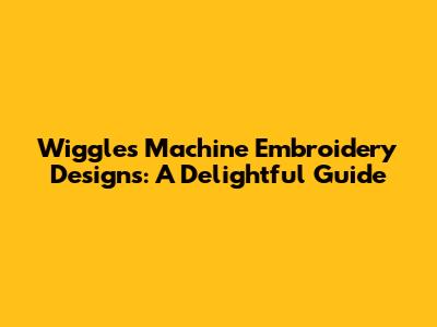 Wiggles Machine Embroidery Designs: A Delightful Guide