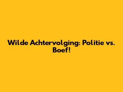 Wilde Achtervolging: Politie vs. Boef!
