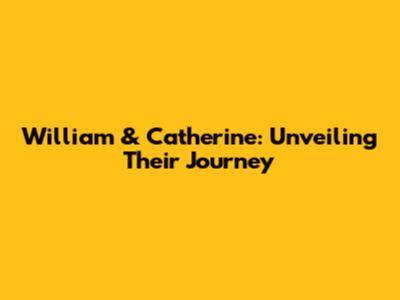 William & Catherine: Unveiling Their Journey