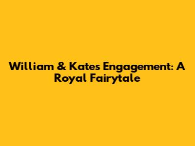 William & Kate's Engagement: A Royal Fairytale