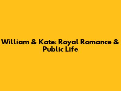 William & Kate: Royal Romance & Public Life