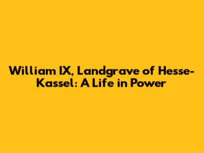 William IX, Landgrave of Hesse-Kassel: A Life in Power