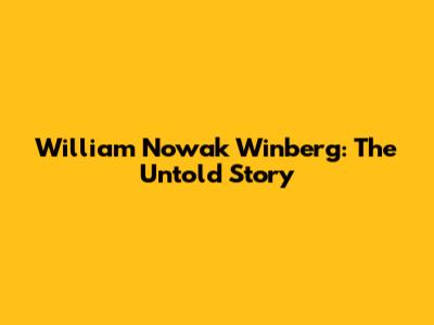 William Nowak Winberg: The Untold Story