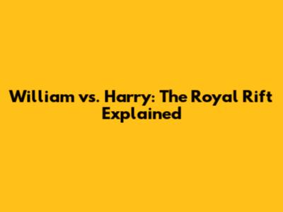 William vs. Harry: The Royal Rift Explained