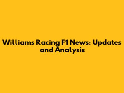 Williams Racing F1 News: Updates and Analysis