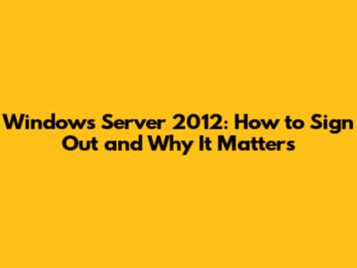 Windows Server 2012: How to Sign Out and Why It Matters